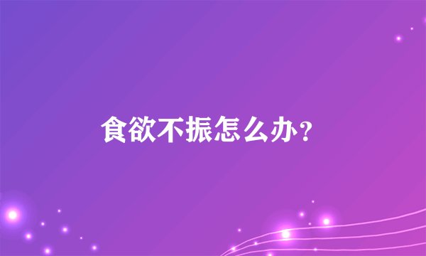 食欲不振怎么办？