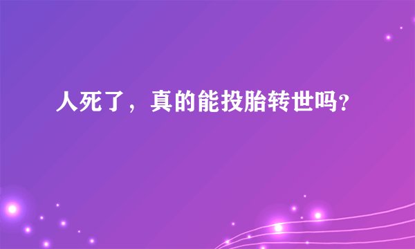 人死了，真的能投胎转世吗？