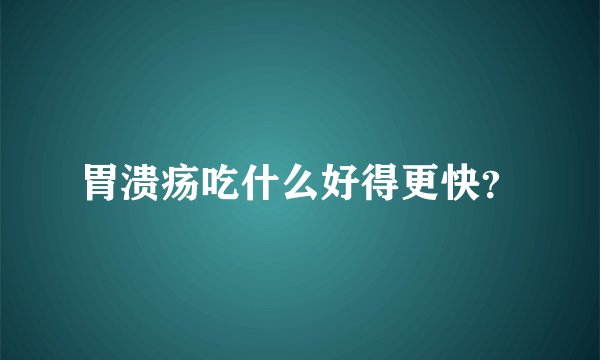 胃溃疡吃什么好得更快？