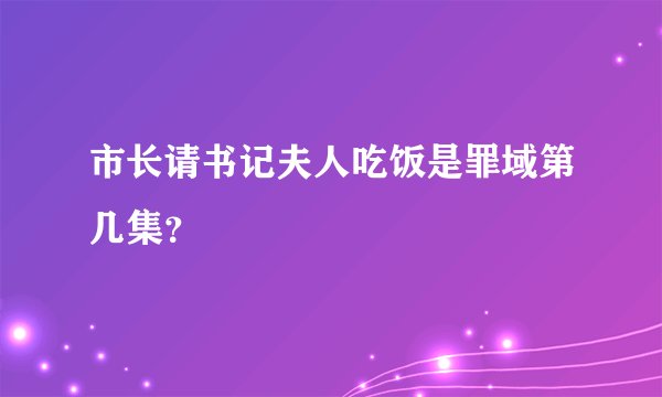 市长请书记夫人吃饭是罪域第几集？