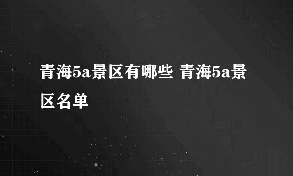青海5a景区有哪些 青海5a景区名单