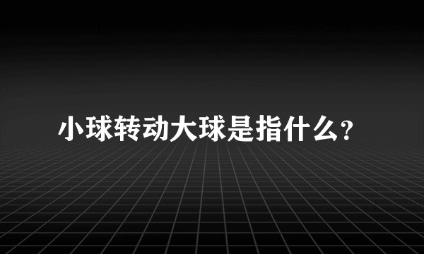 小球转动大球是指什么？