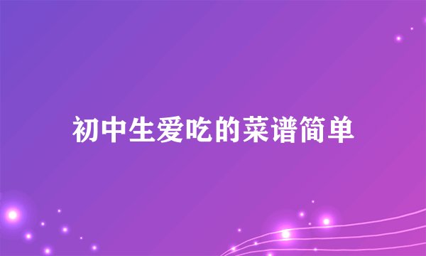 初中生爱吃的菜谱简单