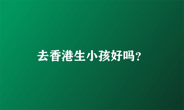 去香港生小孩好吗？