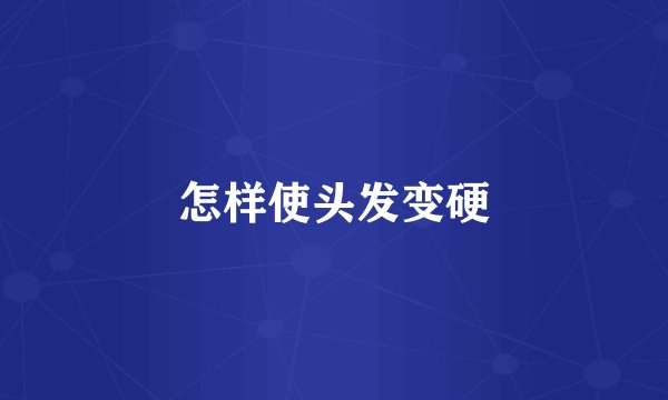 怎样使头发变硬
