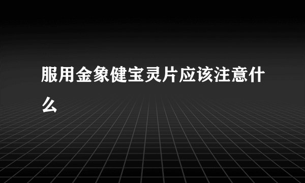 服用金象健宝灵片应该注意什么