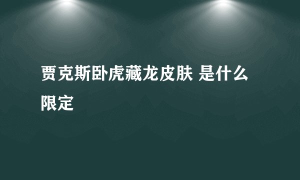 贾克斯卧虎藏龙皮肤 是什么限定