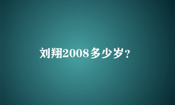刘翔2008多少岁？