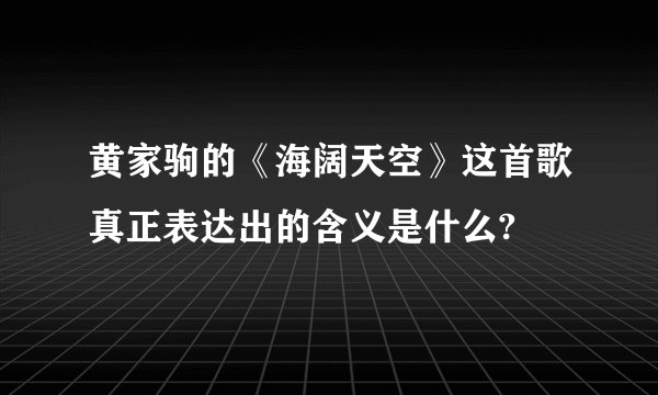 黄家驹的《海阔天空》这首歌真正表达出的含义是什么?