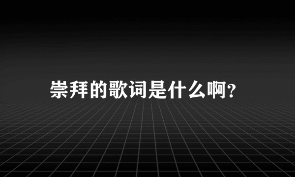 崇拜的歌词是什么啊？