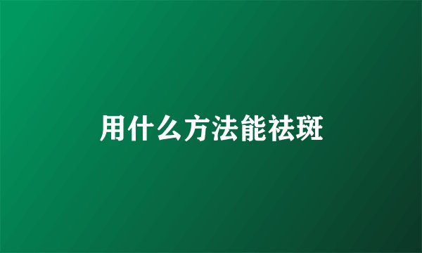 用什么方法能祛斑