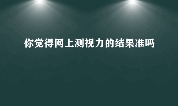 你觉得网上测视力的结果准吗