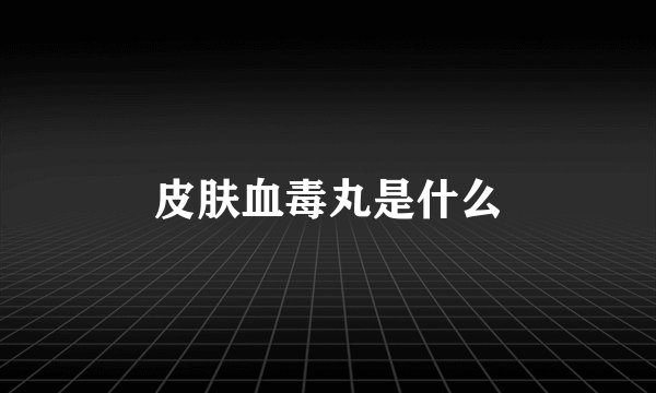 皮肤血毒丸是什么