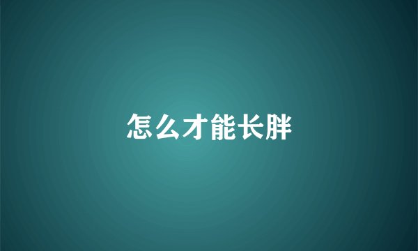 怎么才能长胖