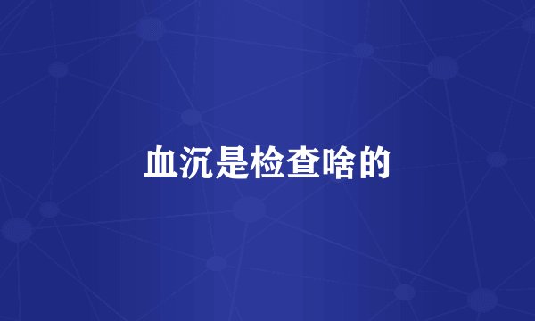 血沉是检查啥的