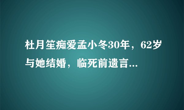 杜月笙痴爱孟小冬30年，62岁与她结婚，临死前遗言让她泪崩