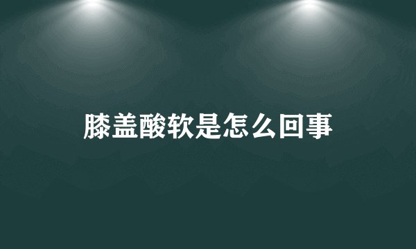 膝盖酸软是怎么回事