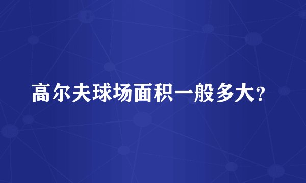 高尔夫球场面积一般多大？