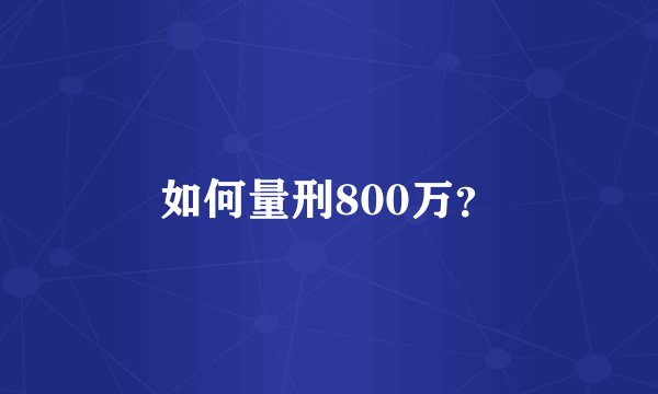 如何量刑800万？