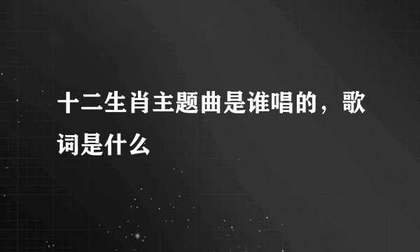 十二生肖主题曲是谁唱的，歌词是什么