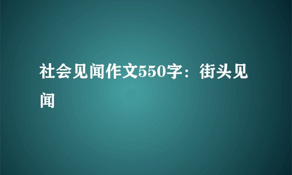 社会见闻作文550字：街头见闻