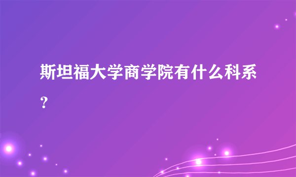 斯坦福大学商学院有什么科系？