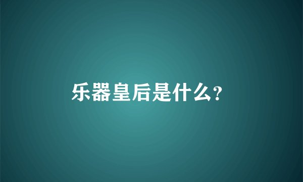 乐器皇后是什么？
