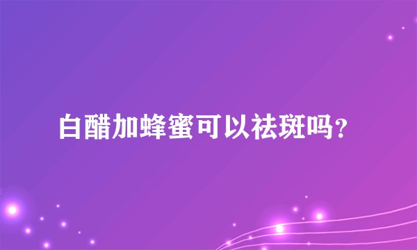 白醋加蜂蜜可以祛斑吗？