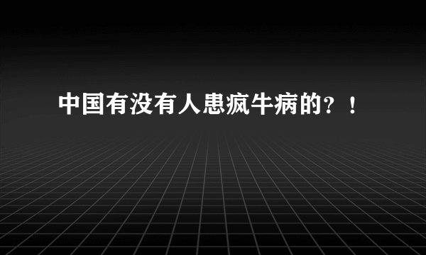 中国有没有人患疯牛病的？！