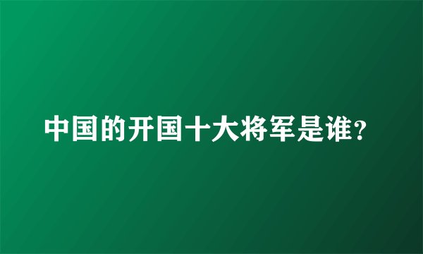 中国的开国十大将军是谁？