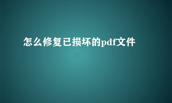 怎么修复已损坏的pdf文件