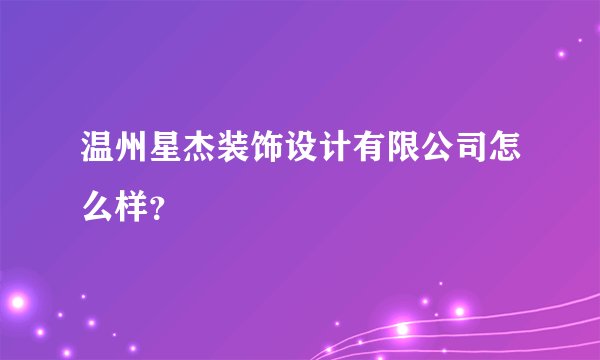 温州星杰装饰设计有限公司怎么样？