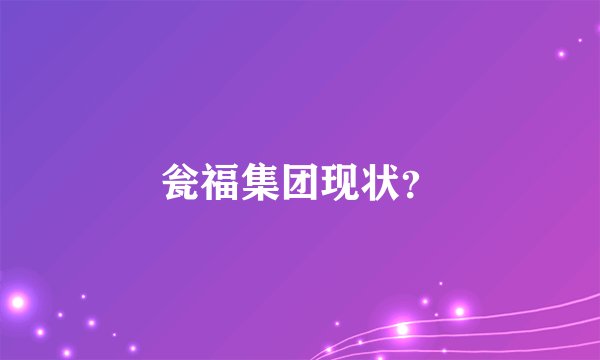 瓮福集团现状？