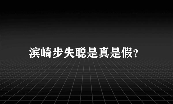 滨崎步失聪是真是假?