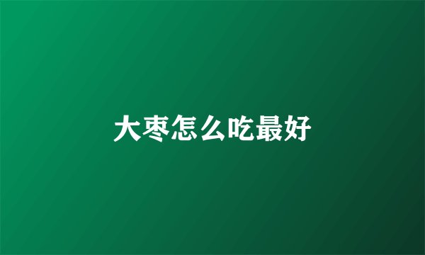 大枣怎么吃最好