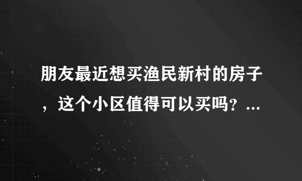 朋友最近想买渔民新村的房子，这个小区值得可以买吗？有什么需要注意的吗？