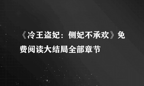 《冷王盗妃：侧妃不承欢》免费阅读大结局全部章节