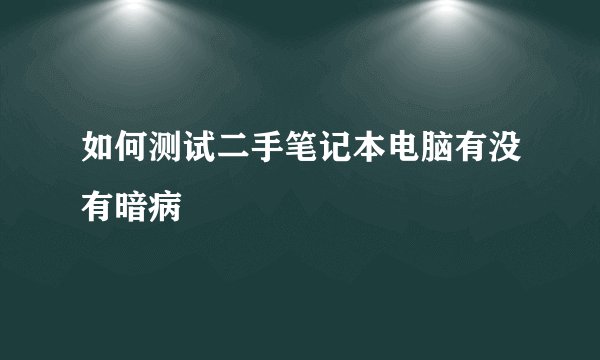 如何测试二手笔记本电脑有没有暗病