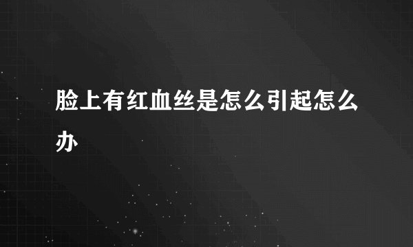 脸上有红血丝是怎么引起怎么办
