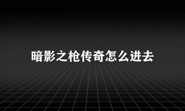 暗影之枪传奇怎么进去