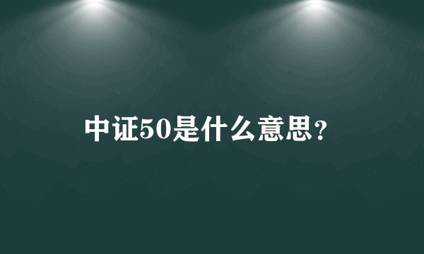 中证50是什么意思？