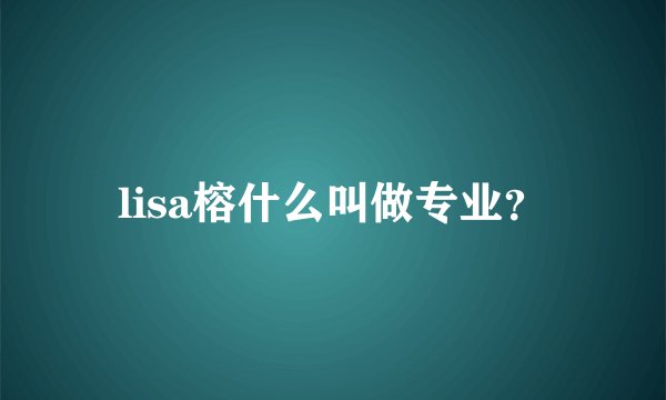 lisa榕什么叫做专业？