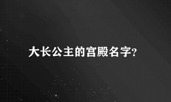 大长公主的宫殿名字？