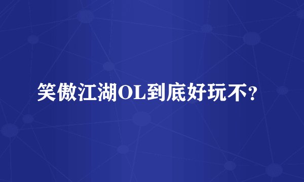 笑傲江湖OL到底好玩不?