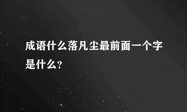 成语什么落凡尘最前面一个字是什么？