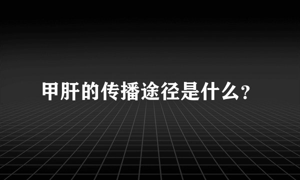 甲肝的传播途径是什么？