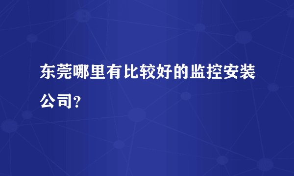 东莞哪里有比较好的监控安装公司?