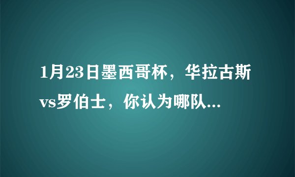 1月23日墨西哥杯,华拉古斯vs罗伯士,你认为哪队会取胜?