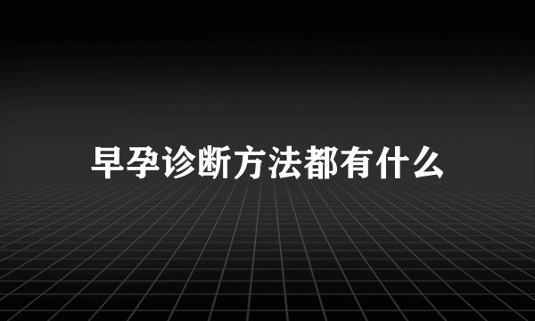早孕诊断方法都有什么