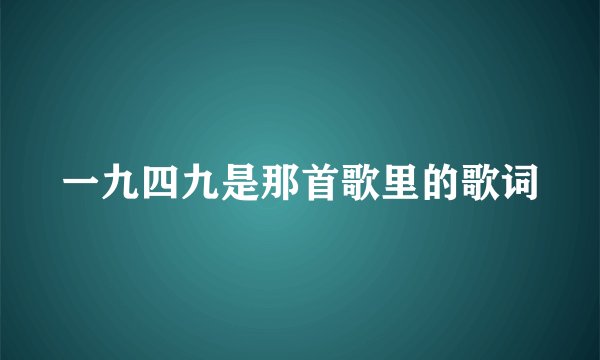 一九四九是那首歌里的歌词